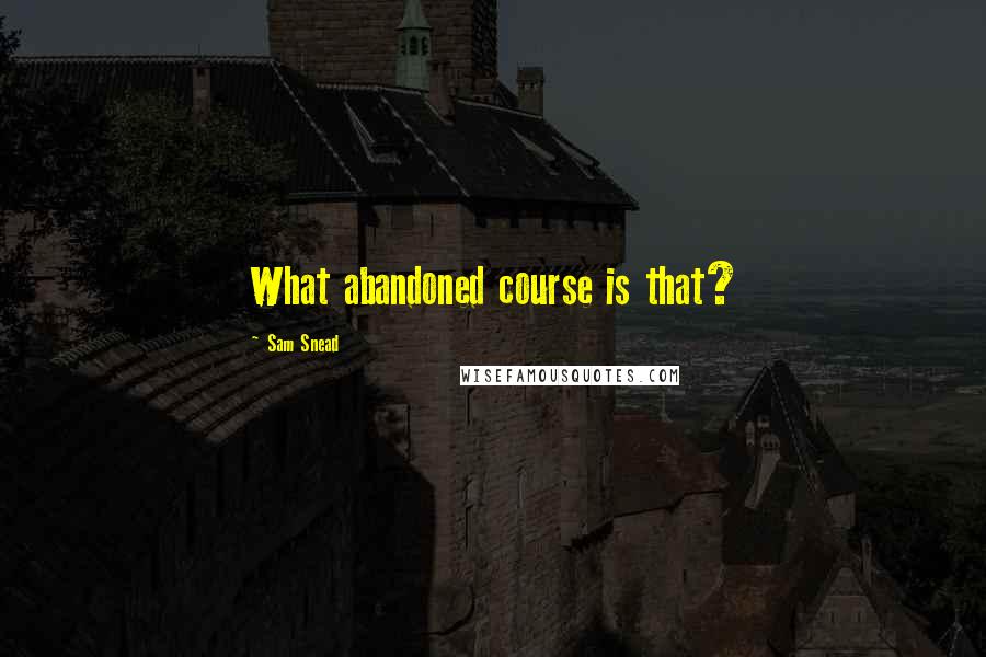 Sam Snead Quotes: What abandoned course is that?
