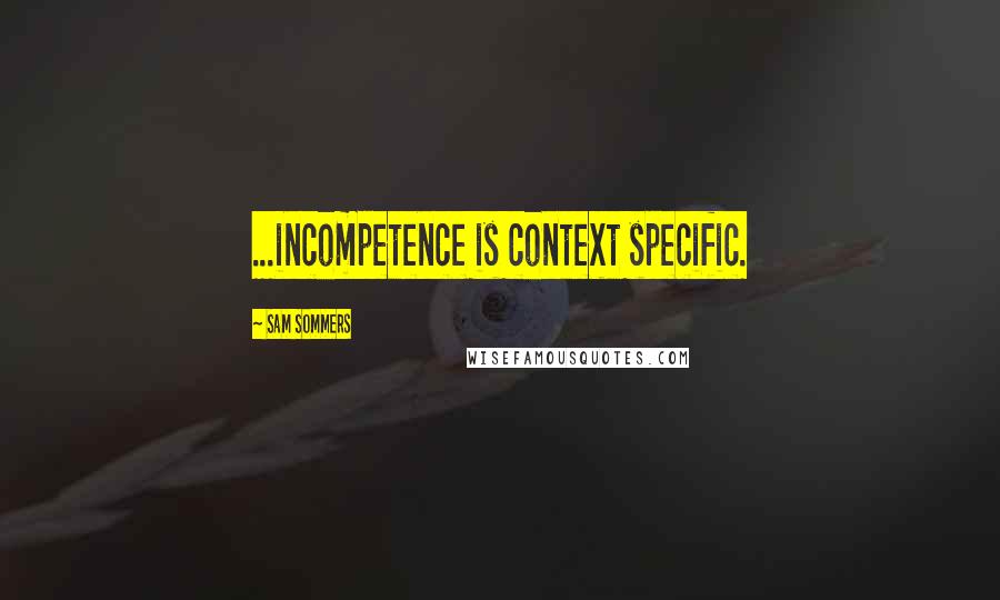 Sam Sommers Quotes: ...incompetence is context specific.