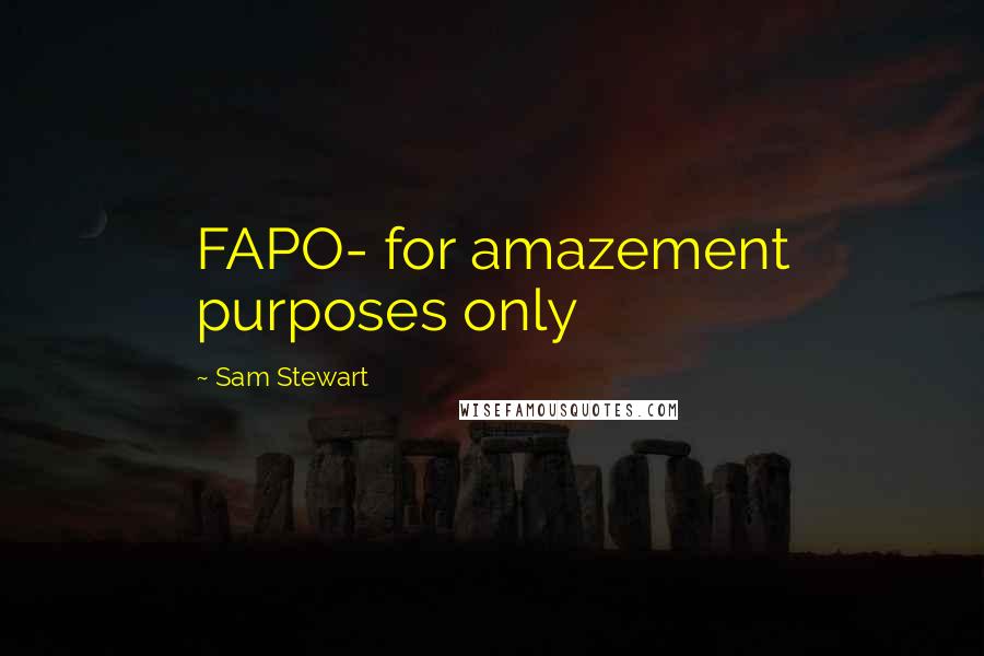 Sam Stewart Quotes: FAPO- for amazement purposes only