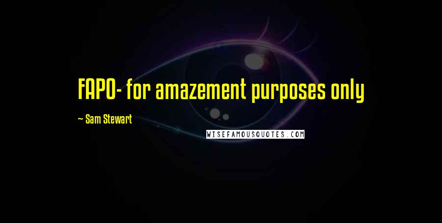 Sam Stewart Quotes: FAPO- for amazement purposes only