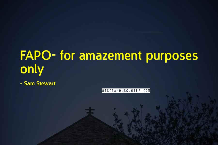 Sam Stewart Quotes: FAPO- for amazement purposes only