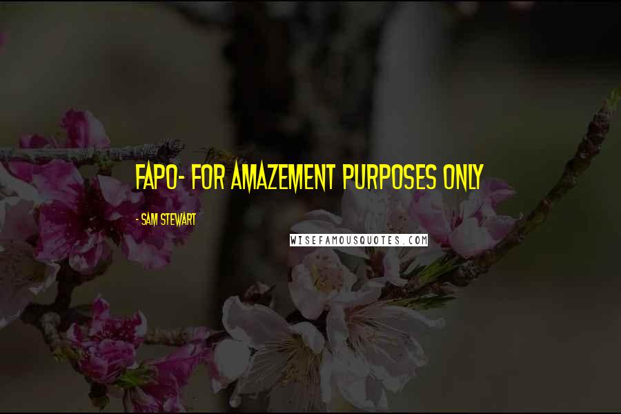 Sam Stewart Quotes: FAPO- for amazement purposes only