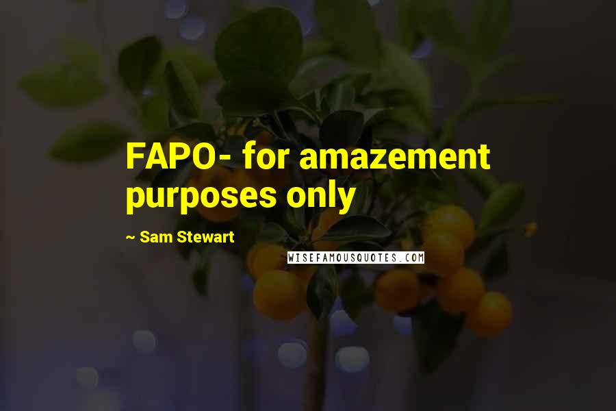 Sam Stewart Quotes: FAPO- for amazement purposes only