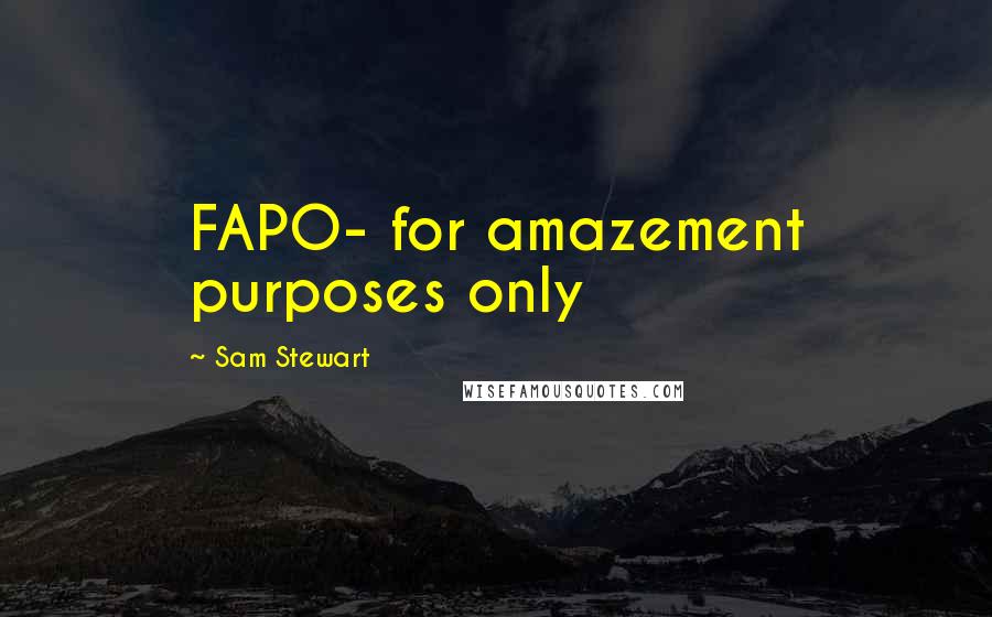 Sam Stewart Quotes: FAPO- for amazement purposes only