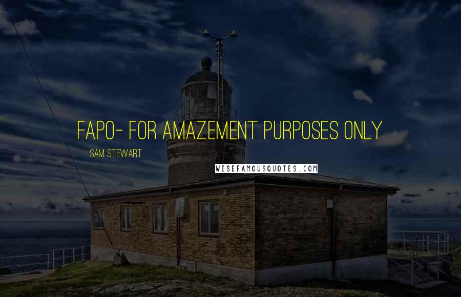 Sam Stewart Quotes: FAPO- for amazement purposes only