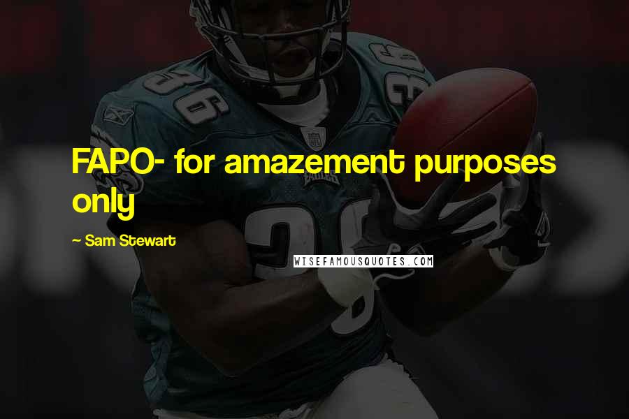 Sam Stewart Quotes: FAPO- for amazement purposes only