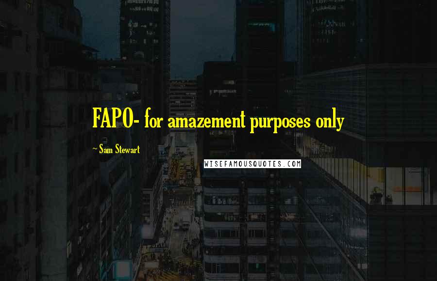 Sam Stewart Quotes: FAPO- for amazement purposes only