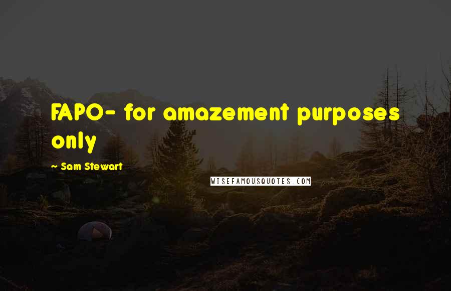 Sam Stewart Quotes: FAPO- for amazement purposes only