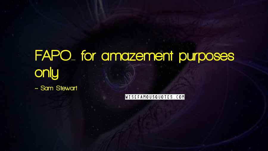Sam Stewart Quotes: FAPO- for amazement purposes only