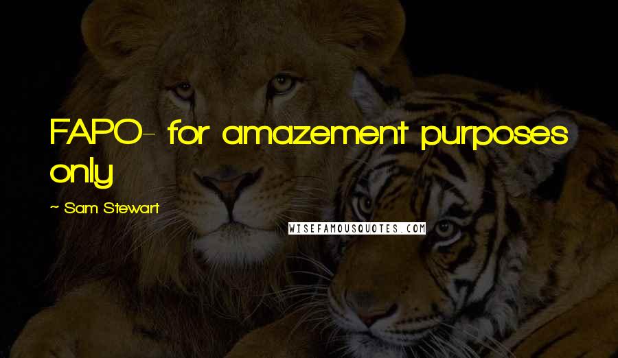 Sam Stewart Quotes: FAPO- for amazement purposes only