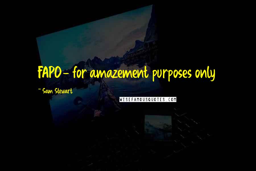 Sam Stewart Quotes: FAPO- for amazement purposes only