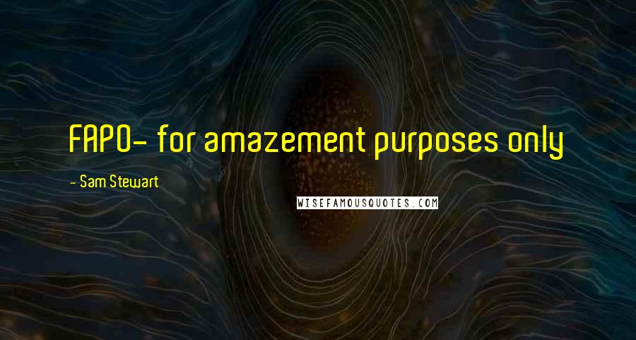 Sam Stewart Quotes: FAPO- for amazement purposes only