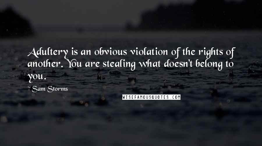 Sam Storms Quotes: Adultery is an obvious violation of the rights of another. You are stealing what doesn't belong to you.