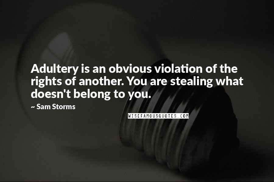 Sam Storms Quotes: Adultery is an obvious violation of the rights of another. You are stealing what doesn't belong to you.