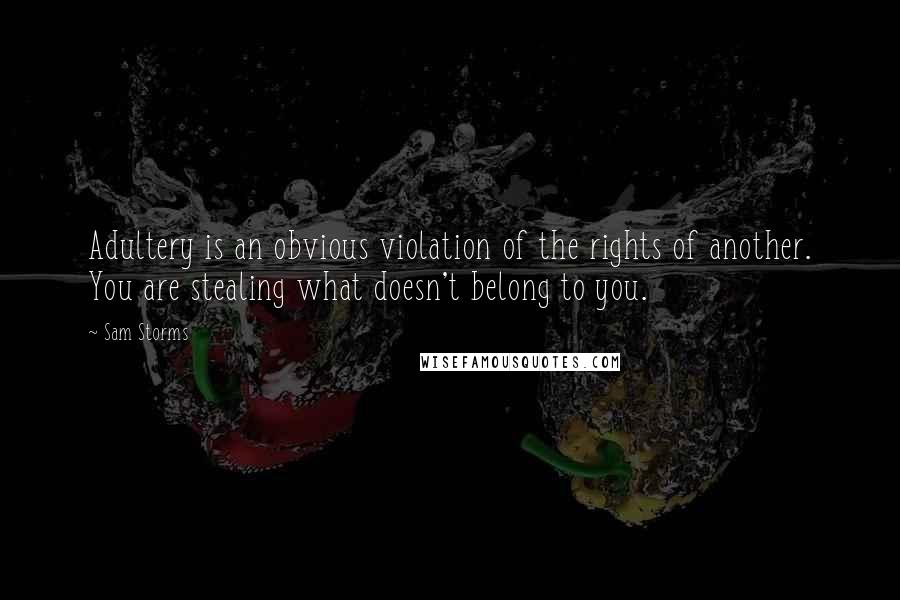 Sam Storms Quotes: Adultery is an obvious violation of the rights of another. You are stealing what doesn't belong to you.