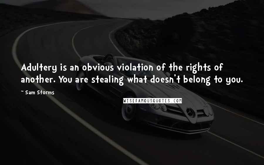 Sam Storms Quotes: Adultery is an obvious violation of the rights of another. You are stealing what doesn't belong to you.