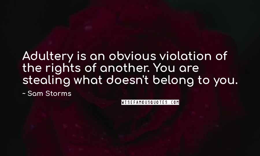 Sam Storms Quotes: Adultery is an obvious violation of the rights of another. You are stealing what doesn't belong to you.