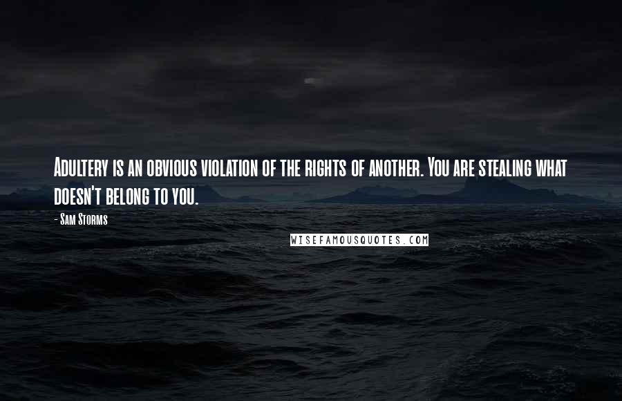 Sam Storms Quotes: Adultery is an obvious violation of the rights of another. You are stealing what doesn't belong to you.