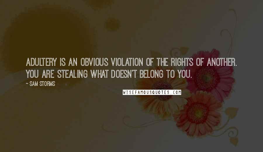 Sam Storms Quotes: Adultery is an obvious violation of the rights of another. You are stealing what doesn't belong to you.