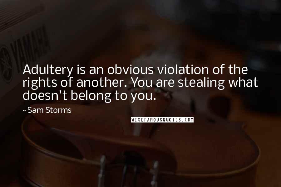 Sam Storms Quotes: Adultery is an obvious violation of the rights of another. You are stealing what doesn't belong to you.