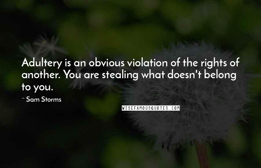 Sam Storms Quotes: Adultery is an obvious violation of the rights of another. You are stealing what doesn't belong to you.