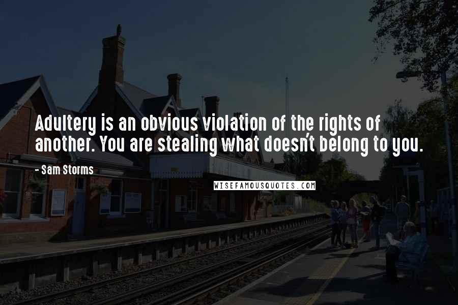 Sam Storms Quotes: Adultery is an obvious violation of the rights of another. You are stealing what doesn't belong to you.