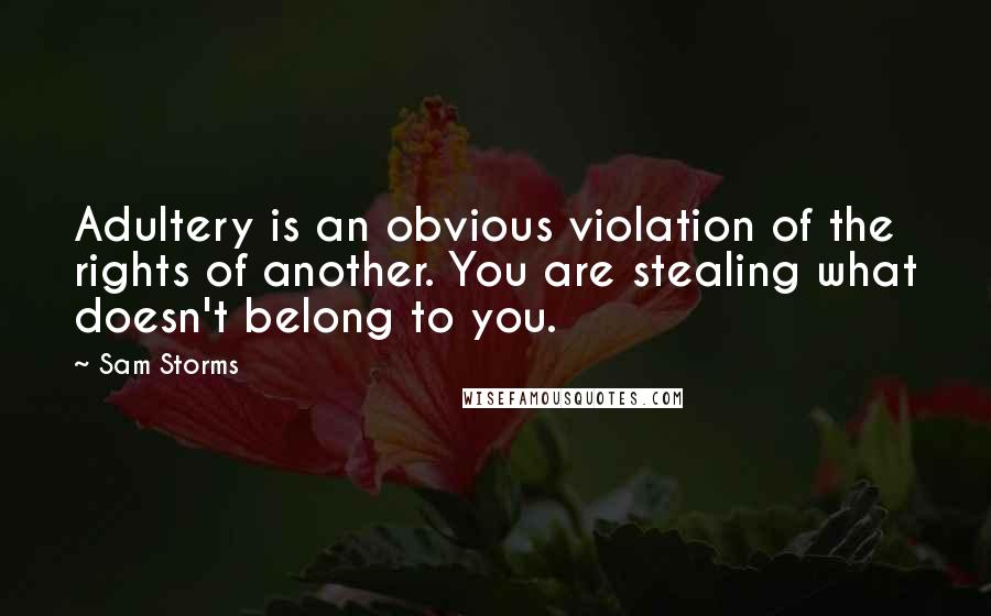 Sam Storms Quotes: Adultery is an obvious violation of the rights of another. You are stealing what doesn't belong to you.