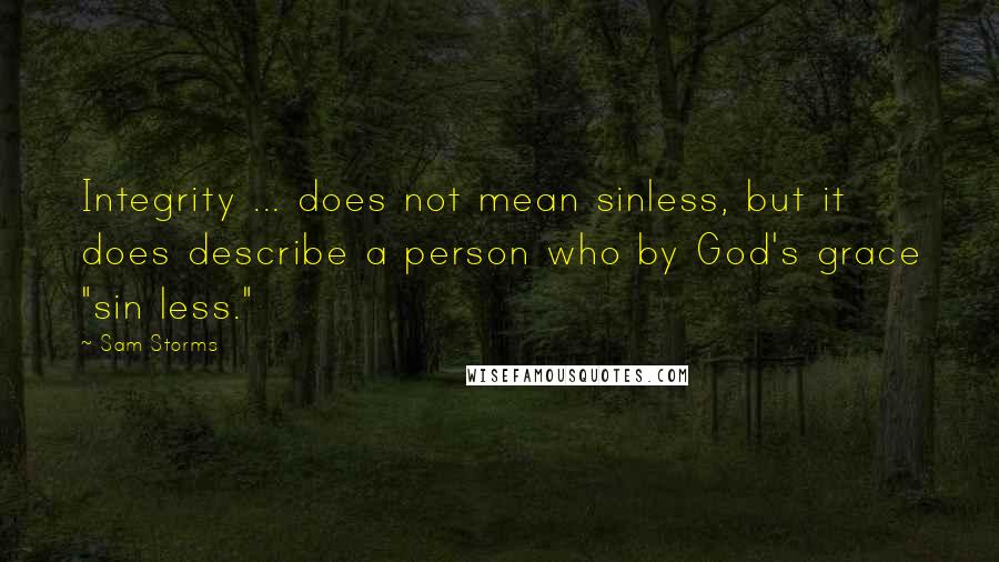 Sam Storms Quotes: Integrity ... does not mean sinless, but it does describe a person who by God's grace "sin less."