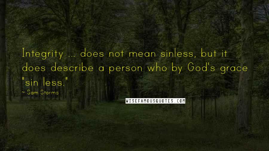 Sam Storms Quotes: Integrity ... does not mean sinless, but it does describe a person who by God's grace "sin less."