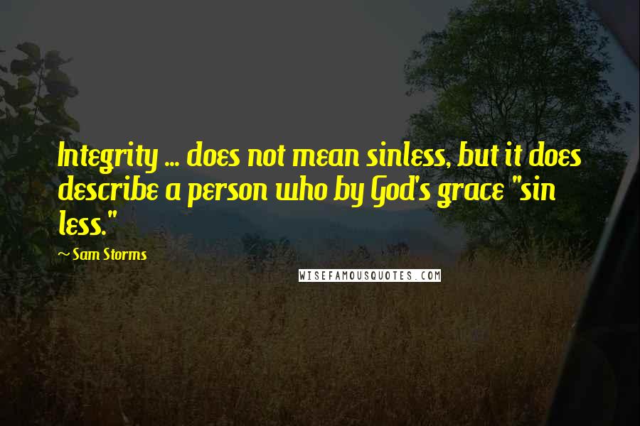 Sam Storms Quotes: Integrity ... does not mean sinless, but it does describe a person who by God's grace "sin less."