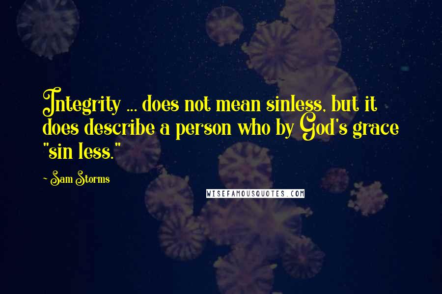 Sam Storms Quotes: Integrity ... does not mean sinless, but it does describe a person who by God's grace "sin less."