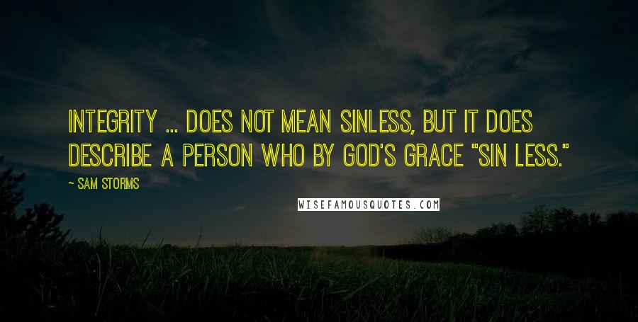 Sam Storms Quotes: Integrity ... does not mean sinless, but it does describe a person who by God's grace "sin less."