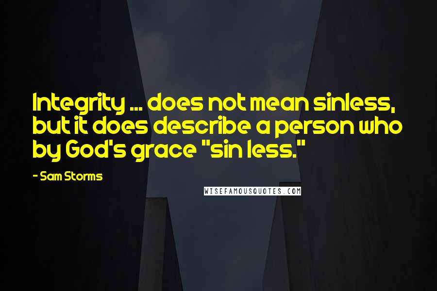 Sam Storms Quotes: Integrity ... does not mean sinless, but it does describe a person who by God's grace "sin less."