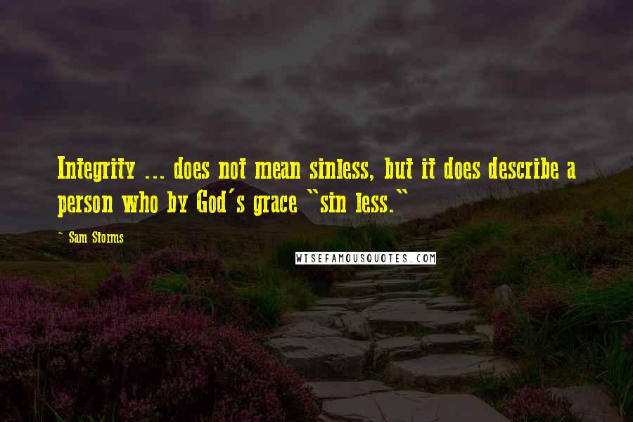 Sam Storms Quotes: Integrity ... does not mean sinless, but it does describe a person who by God's grace "sin less."