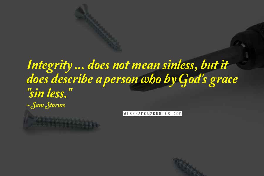 Sam Storms Quotes: Integrity ... does not mean sinless, but it does describe a person who by God's grace "sin less."