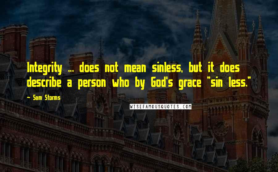 Sam Storms Quotes: Integrity ... does not mean sinless, but it does describe a person who by God's grace "sin less."