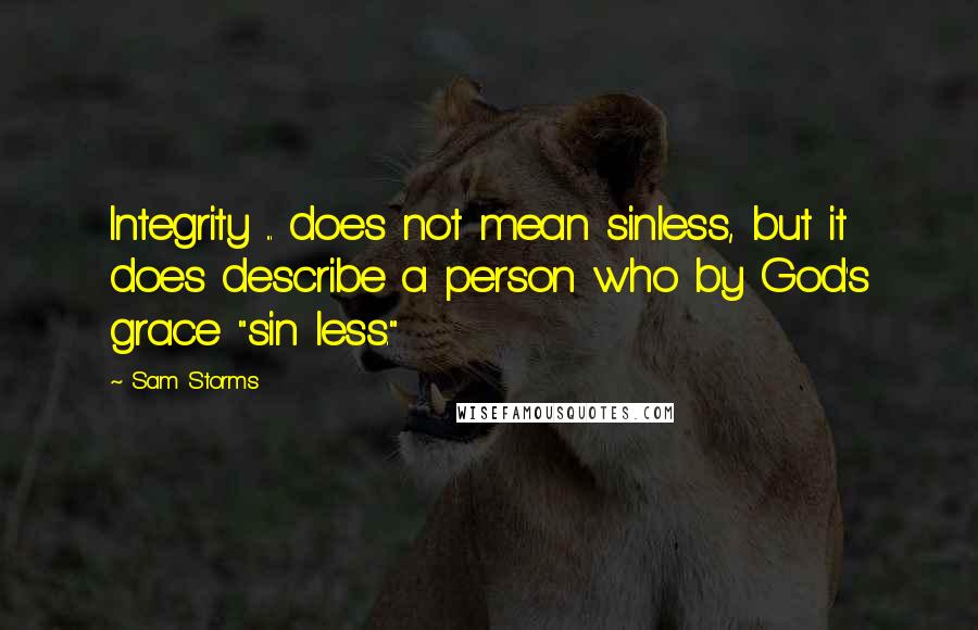 Sam Storms Quotes: Integrity ... does not mean sinless, but it does describe a person who by God's grace "sin less."