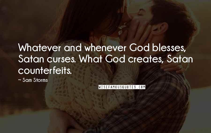 Sam Storms Quotes: Whatever and whenever God blesses, Satan curses. What God creates, Satan counterfeits.