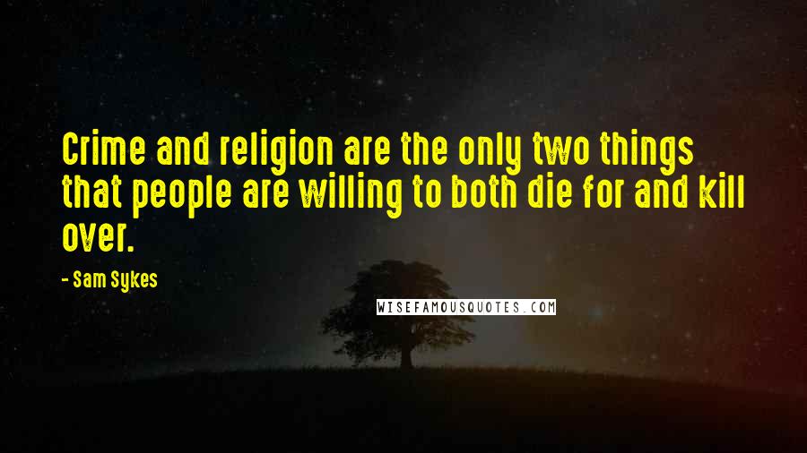 Sam Sykes Quotes: Crime and religion are the only two things that people are willing to both die for and kill over.