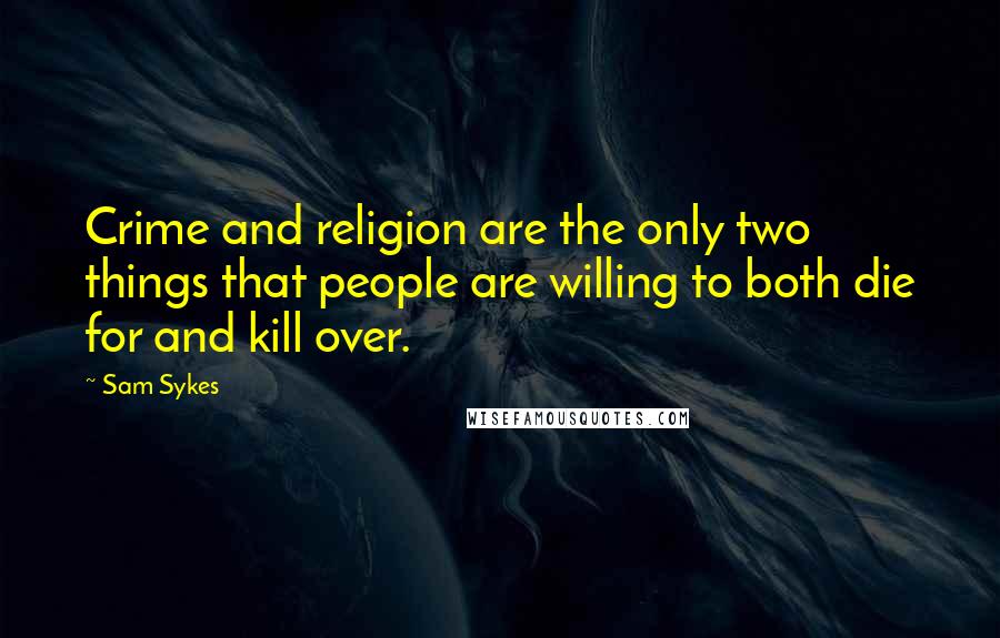 Sam Sykes Quotes: Crime and religion are the only two things that people are willing to both die for and kill over.