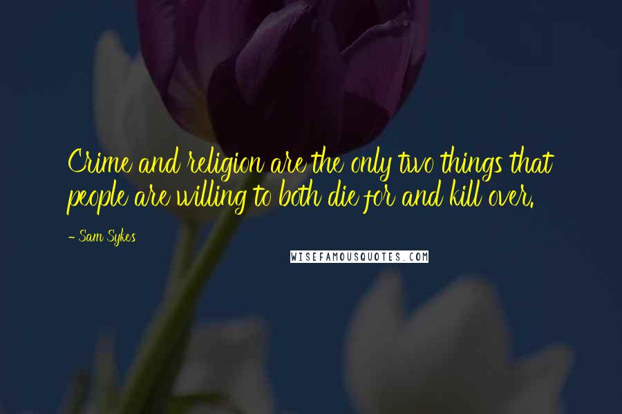 Sam Sykes Quotes: Crime and religion are the only two things that people are willing to both die for and kill over.