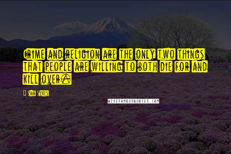 Sam Sykes Quotes: Crime and religion are the only two things that people are willing to both die for and kill over.