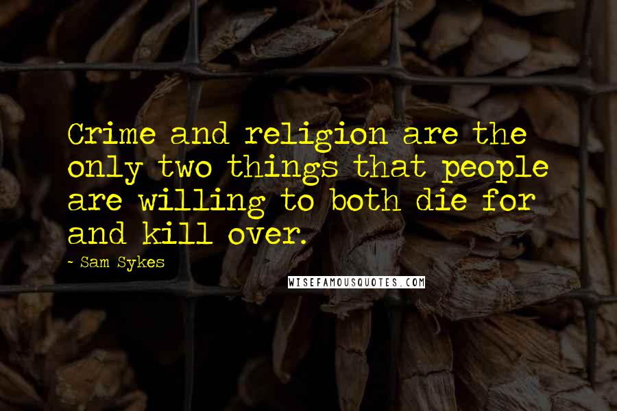 Sam Sykes Quotes: Crime and religion are the only two things that people are willing to both die for and kill over.