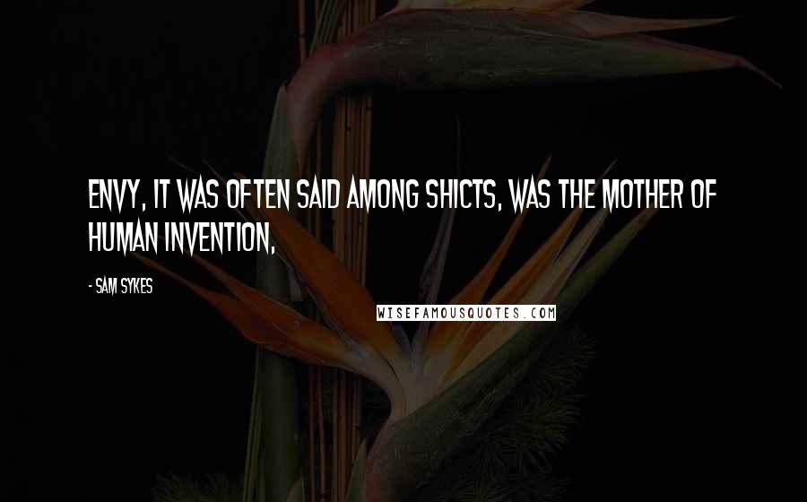 Sam Sykes Quotes: Envy, it was often said among shicts, was the mother of human invention,