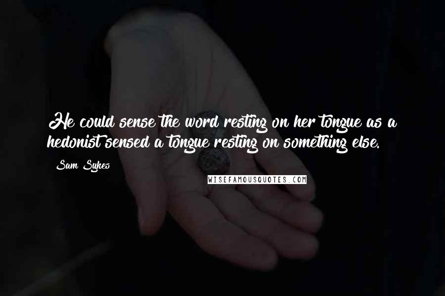 Sam Sykes Quotes: He could sense the word resting on her tongue as a hedonist sensed a tongue resting on something else.