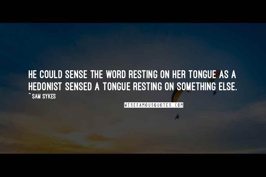 Sam Sykes Quotes: He could sense the word resting on her tongue as a hedonist sensed a tongue resting on something else.