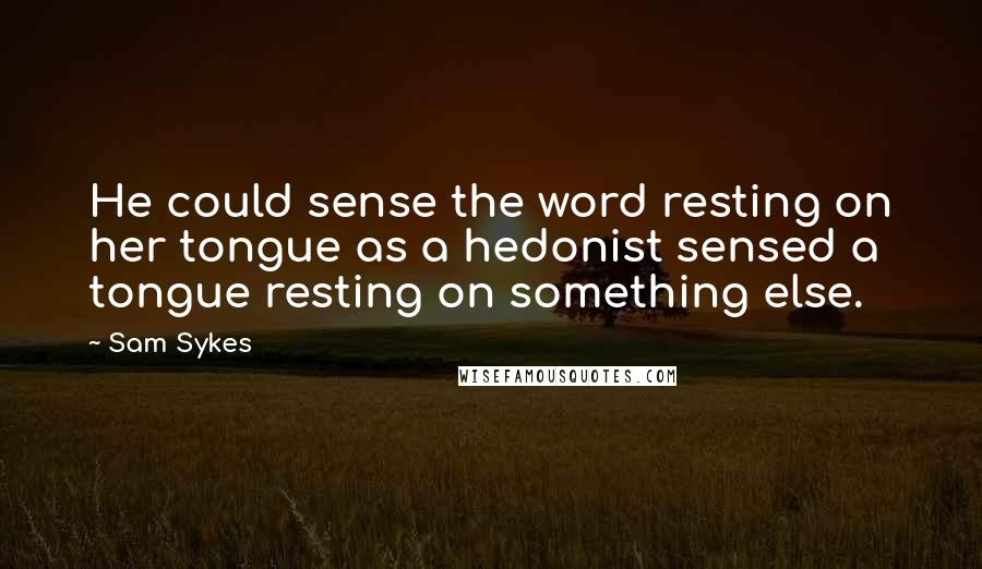 Sam Sykes Quotes: He could sense the word resting on her tongue as a hedonist sensed a tongue resting on something else.