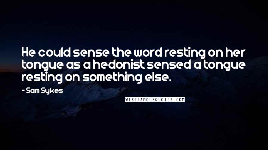 Sam Sykes Quotes: He could sense the word resting on her tongue as a hedonist sensed a tongue resting on something else.