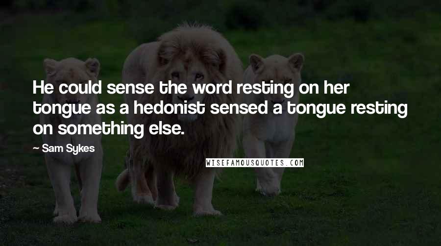 Sam Sykes Quotes: He could sense the word resting on her tongue as a hedonist sensed a tongue resting on something else.