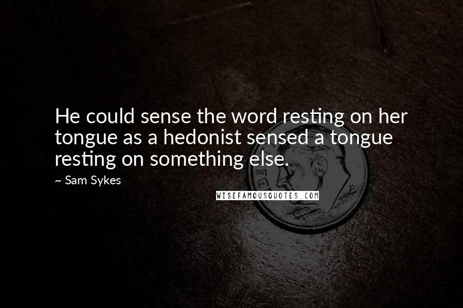 Sam Sykes Quotes: He could sense the word resting on her tongue as a hedonist sensed a tongue resting on something else.